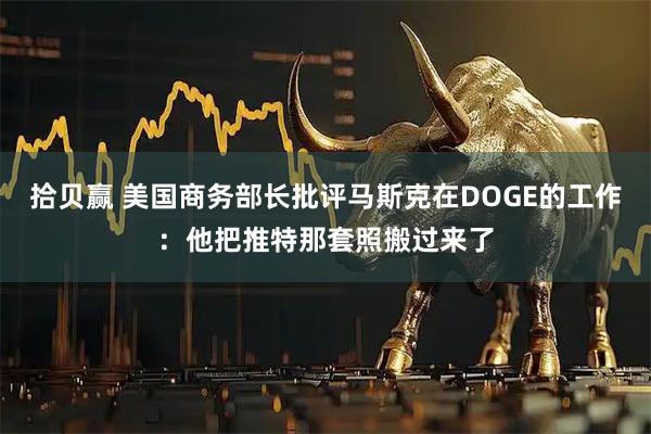 拾贝赢 美国商务部长批评马斯克在DOGE的工作：他把推特那套照搬过来了