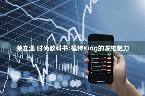 荣立通 时尚教科书:模特King的多维魅力