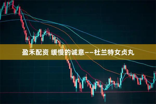 盈禾配资 缓慢的诚意——杜兰特女贞丸