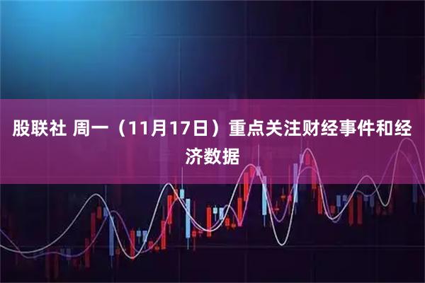 股联社 周一（11月17日）重点关注财经事件和经济数据
