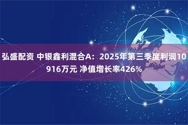 弘盛配资 中银鑫利混合A：2025年第三季度利润10916万元 净值增长率426%